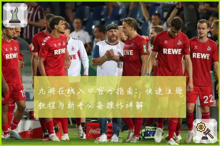 九游在线入口官方指南：快速注册教程与新手必备操作详解