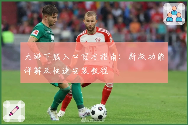 九游下载入口官方指南：新版功能详解及快速安装教程