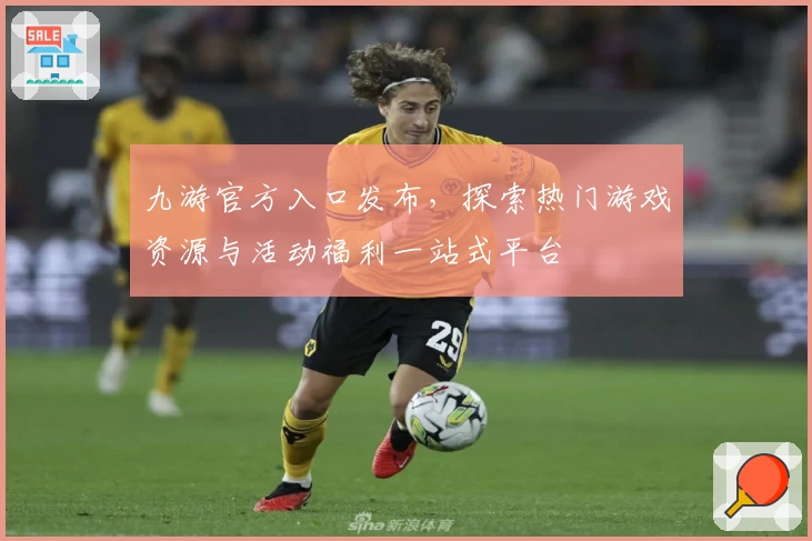 九游官方入口发布，探索热门游戏资源与活动福利一站式平台