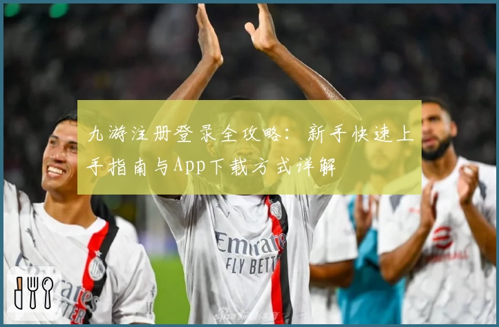 九游注册登录全攻略：新手快速上手指南与App下载方式详解