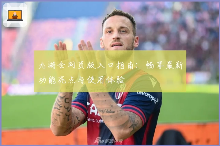 九游会网页版入口指南:畅享最新功能亮点与使用体验