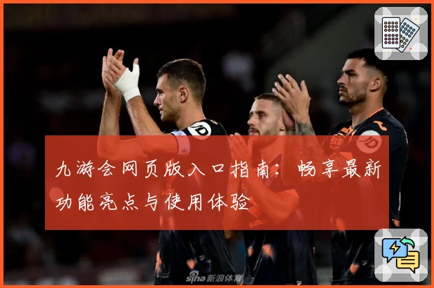 九游会网页版入口指南：畅享最新功能亮点与使用体验