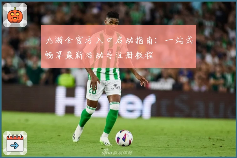 九游会官方入口启动指南：一站式畅享最新活动与注册教程