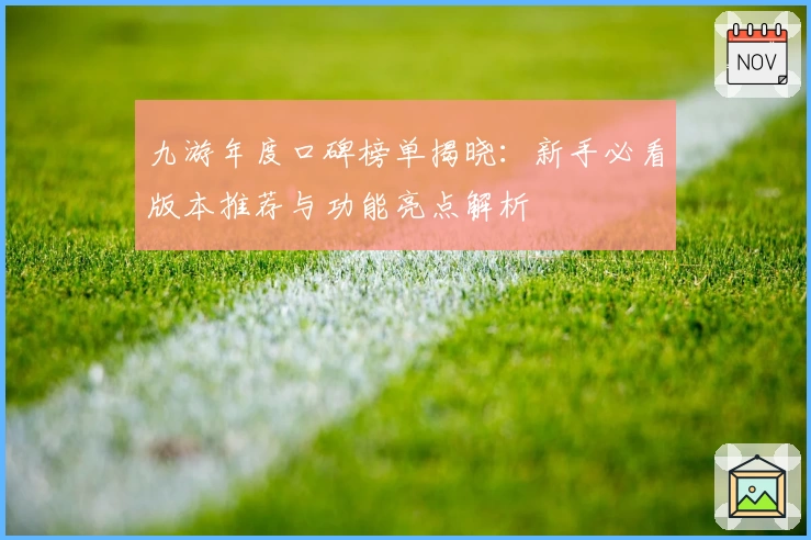 九游年度口碑榜单揭晓:新手必看版本推荐与功能亮点解析