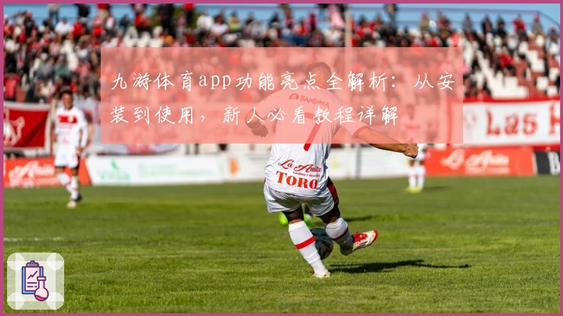 九游体育app功能亮点全解析：从安装到使用，新人必看教程详解