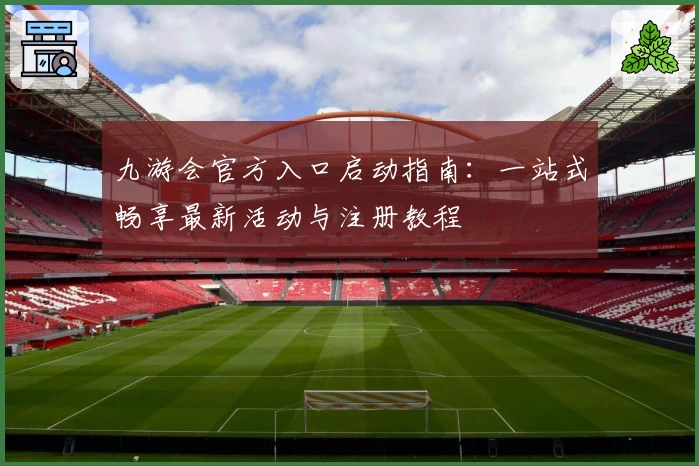 九游会官方入口启动指南：一站式畅享最新活动与注册教程
