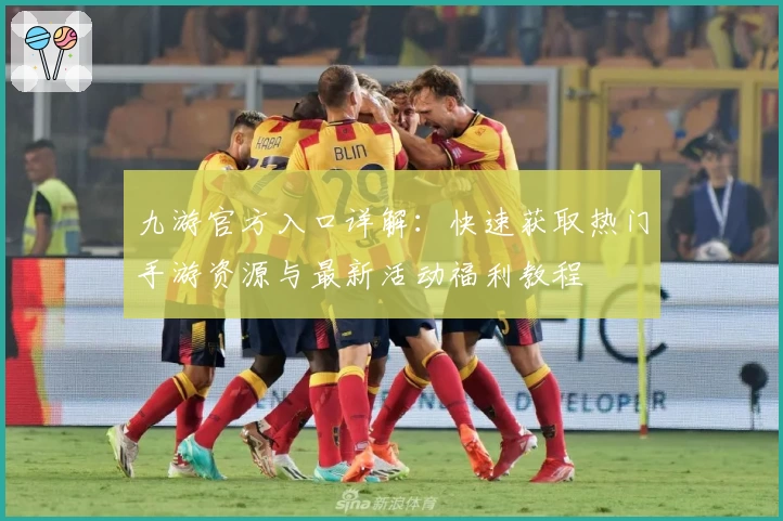 九游官方入口详解：快速获取热门手游资源与最新活动福利教程