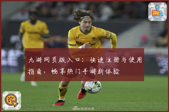 九游网页版入口：快速注册与使用指南，畅享热门手游新体验