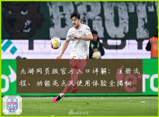 九游网页版官方入口详解：注册流程、功能亮点及使用体验全揭秘