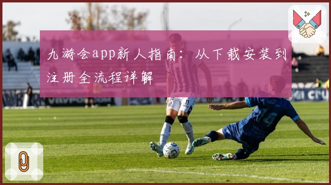 九游会app新人指南：从下载安装到注册全流程详解
