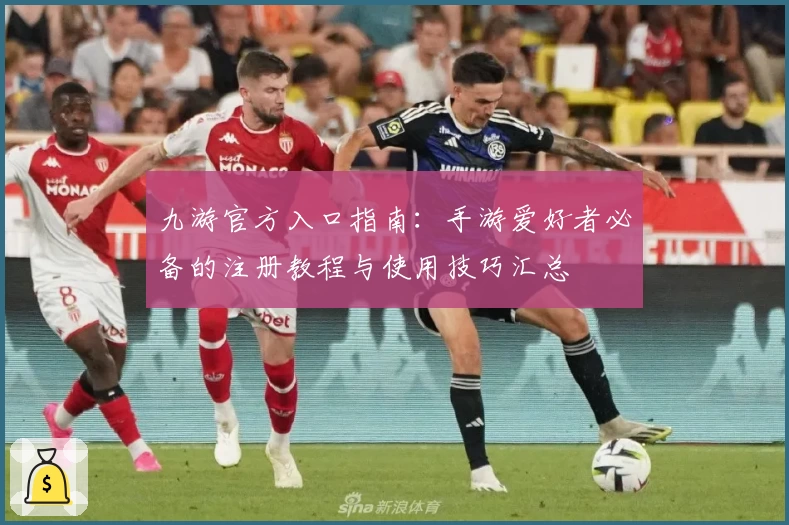 九游官方入口指南：手游爱好者必备的注册教程与使用技巧汇总
