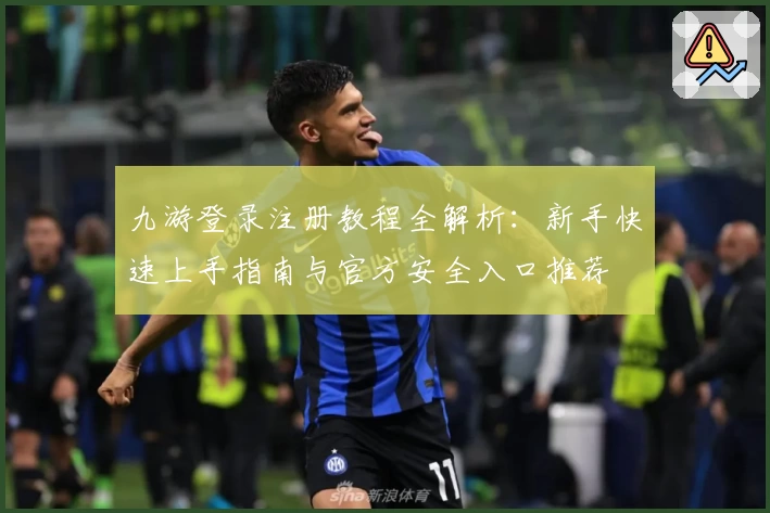 九游登录注册教程全解析：新手快速上手指南与官方安全入口推荐