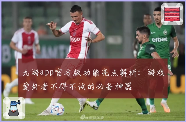 九游app官方版功能亮点解析:游戏爱好者不得不试的必备神器
