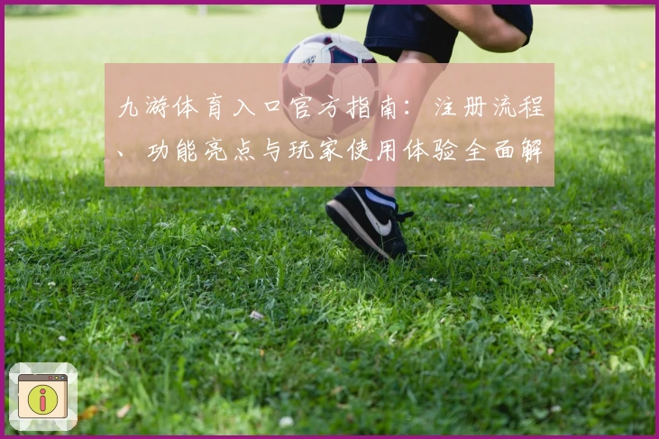 九游体育入口官方指南:注册流程、功能亮点与玩家使用体验全面解读
