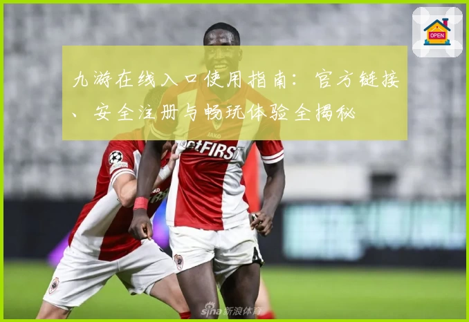 九游在线入口使用指南：官方链接、安全注册与畅玩体验全揭秘