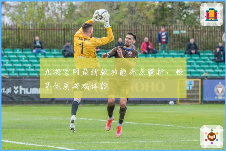 九游官网最新版功能亮点解析，畅享优质游戏体验