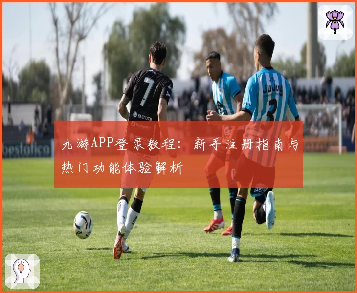九游APP登录教程：新手注册指南与热门功能体验解析