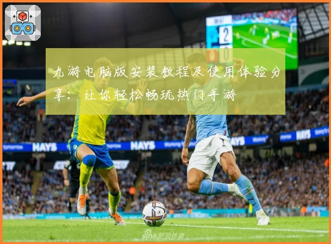 九游电脑版安装教程及使用体验分享：让你轻松畅玩热门手游