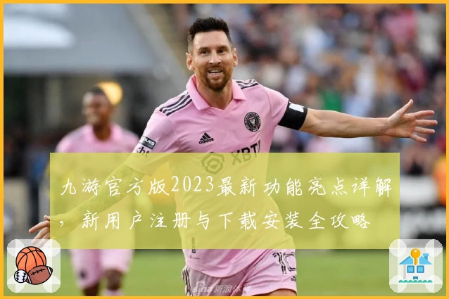 九游官方版2023最新功能亮点详解，新用户注册与下载安装全攻略