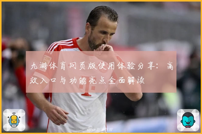 九游体育网页版使用体验分享：高效入口与功能亮点全面解读
