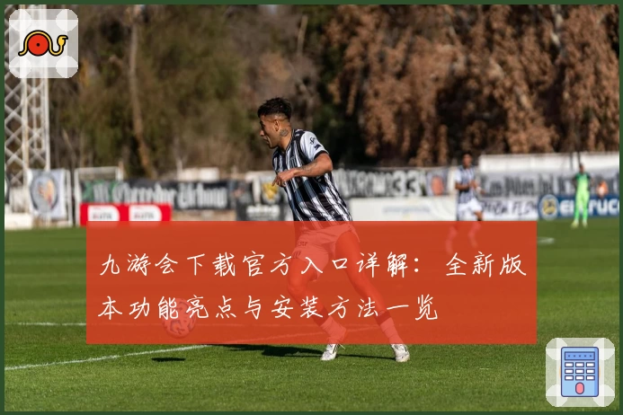 九游会下载官方入口详解：全新版本功能亮点与安装方法一览